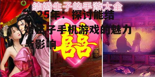2025年：探讨能结婚生子手机游戏的魅力与影响