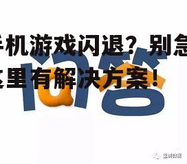 手机游戏闪退？别急，这里有解决方案！
