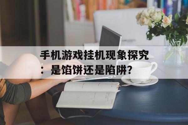 手机游戏挂机现象探究：是馅饼还是陷阱？