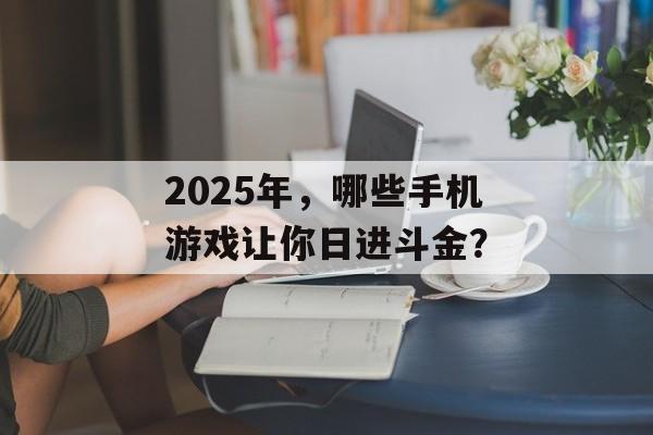 2025年，哪些手机游戏让你日进斗金？