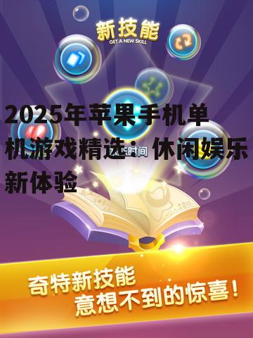 2025年苹果手机单机游戏精选：休闲娱乐新体验