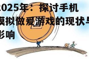2025年：探讨手机模拟做爰游戏的现状与影响