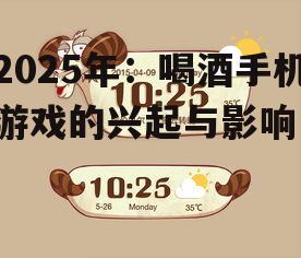 2025年：喝酒手机游戏的兴起与影响