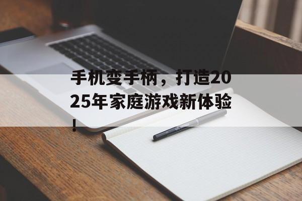 手机变手柄，打造2025年家庭游戏新体验！