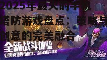 2025年最火的手机塔防游戏盘点：策略与创意的完美融合