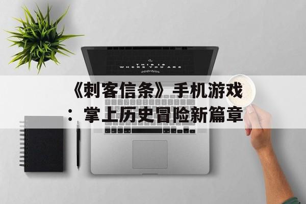 《刺客信条》手机游戏：掌上历史冒险新篇章