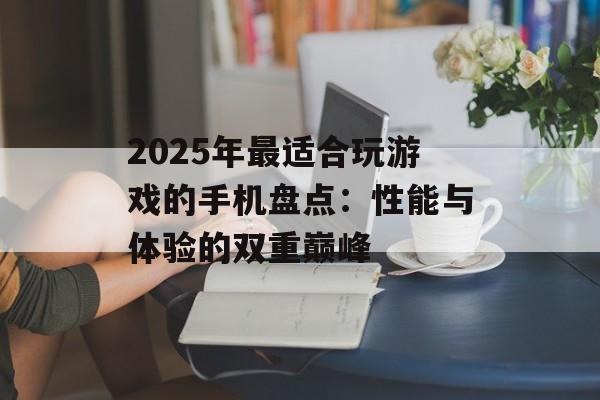 2025年最适合玩游戏的手机盘点：性能与体验的双重巅峰