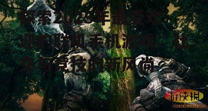 探索2025年最受欢迎的联机手机游戏：社交与竞技的新风尚