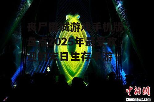 丧尸围城游戏手机版：盘点2025年最受欢迎的末日生存手游