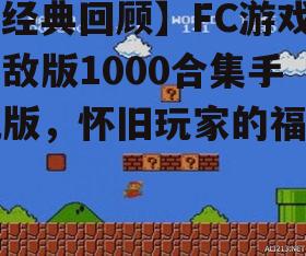【经典回顾】FC游戏无敌版1000合集手机版,怀旧玩家的福音!