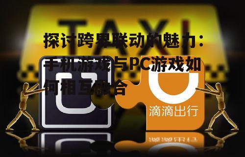 探讨跨界联动的魅力：手机游戏与PC游戏如何相互融合