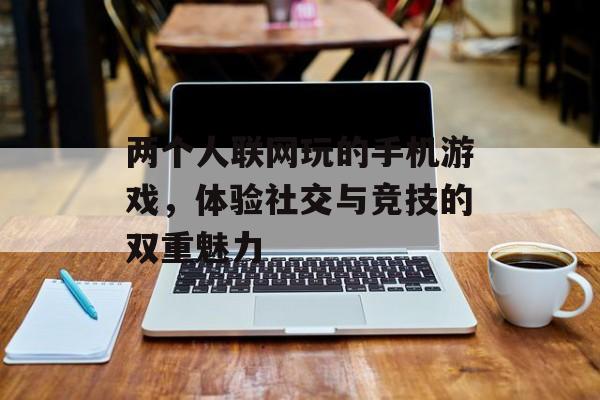 两个人联网玩的手机游戏，体验社交与竞技的双重魅力