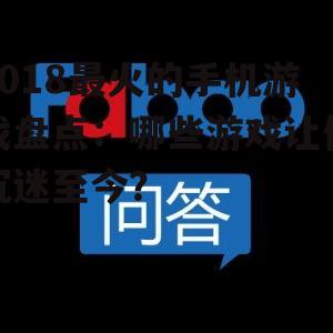 2018最火的手机游戏盘点:哪些游戏让你沉迷至今?
