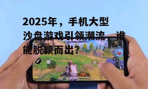 二、2025年热门手机大型沙盘游戏盘点