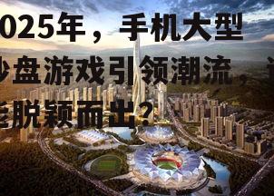 三、手机大型沙盘游戏的未来发展