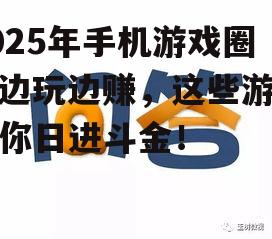 2025年手机游戏圈：边玩边赚，这些游戏让你日进斗金！