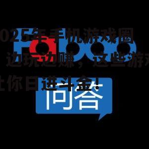 2025年手机游戏圈:边玩边赚,这些游戏让你日进斗金!
