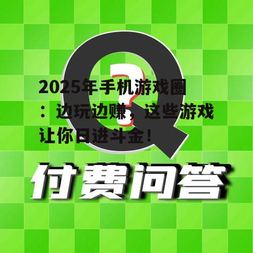 2025年手机游戏圈:边玩边赚,这些游戏让你日进斗金!