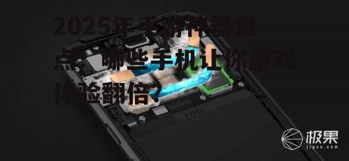 2025年手游神器盘点:哪些手机让你游戏体验翻倍?