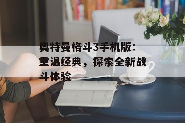 奥特曼格斗3手机版：重温经典，探索全新战斗体验