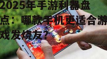 2025年手游利器盘点：哪款手机更适合游戏发烧友？
