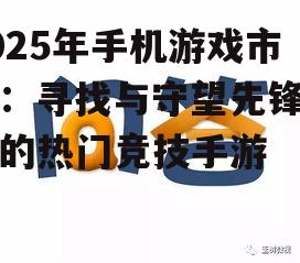 2025年手机游戏市场：寻找与守望先锋匹敌的热门竞技手游