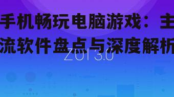 手机畅玩电脑游戏：主流软件盘点与深度解析