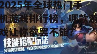 2025年全球热门手机游戏排行榜，哪款游戏让你欲罢不能？
