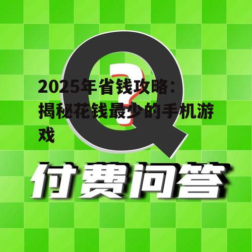 2025年省钱攻略:揭秘花钱最少的手机游戏