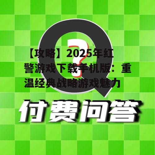 【攻略】2025年红警游戏下载手机版:重温经典战略游戏魅力