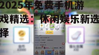 2025年免费手机游戏精选：休闲娱乐新选择