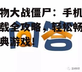 植物大战僵尸：手机版下载全攻略，轻松畅玩经典游戏！