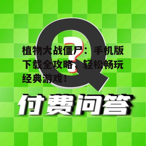 植物大战僵尸:手机版下载全攻略,轻松畅玩经典游戏!