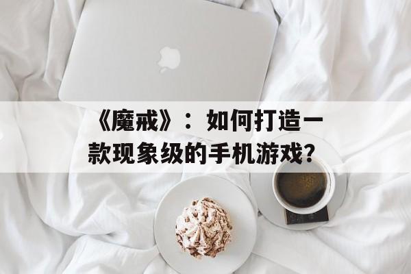 《魔戒》：如何打造一款现象级的手机游戏？