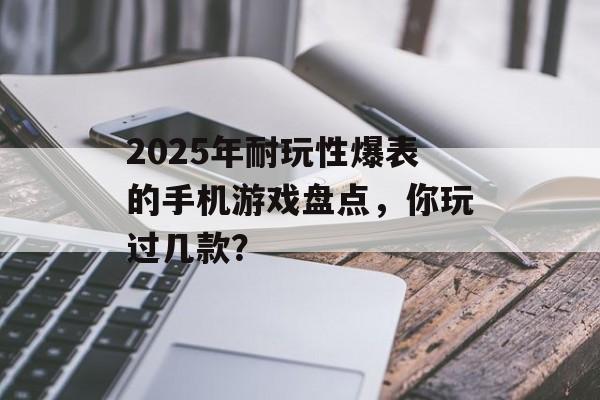 2025年耐玩性爆表的手机游戏盘点，你玩过几款？