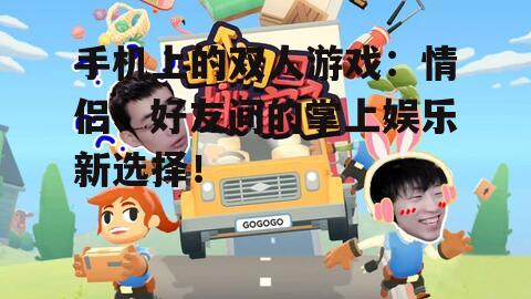 手机上的双人游戏：情侣、好友间的掌上娱乐新选择！