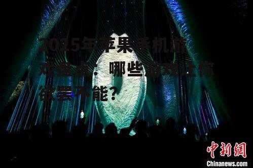 2025年苹果手机游戏盘点：哪些游戏让你欲罢不能？