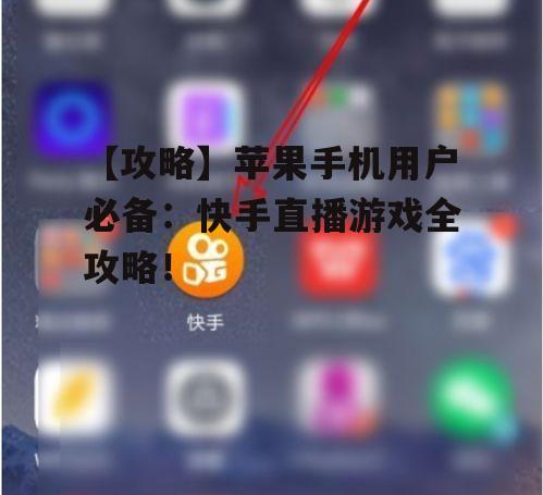 【攻略】苹果手机用户必备：快手直播游戏全攻略！