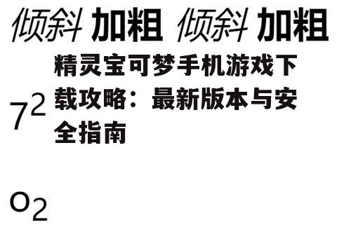 精灵宝可梦手机游戏下载攻略:最新版本与安全指南