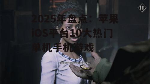 2025年盘点：苹果iOS平台10大热门单机手机游戏
