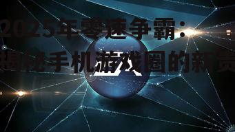 2025年零速争霸:揭秘手机游戏圈的新贵