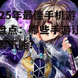 2025年最佳手机游戏盘点:哪些手游让你欲罢不能?