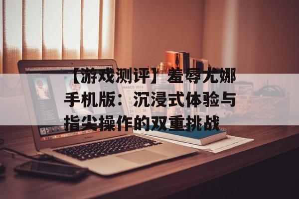 【游戏测评】羞辱尤娜手机版：沉浸式体验与指尖操作的双重挑战