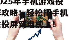 2025年手机游戏投屏攻略:轻松把手机游戏投屏到电视上!