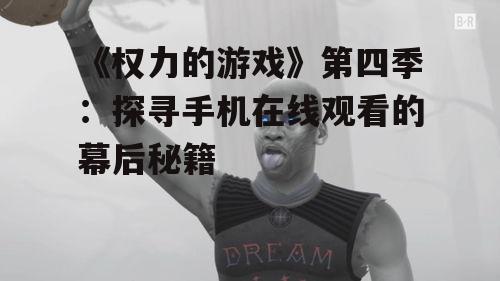 三、揭秘手机在线观看《权力的游戏》第四季的幕后秘籍