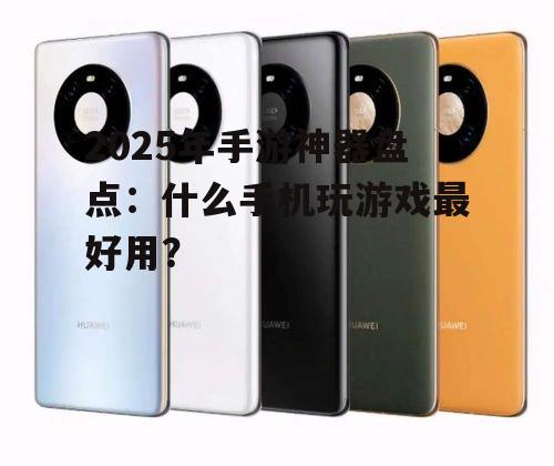 2025年手游神器盘点：什么手机玩游戏最好用？