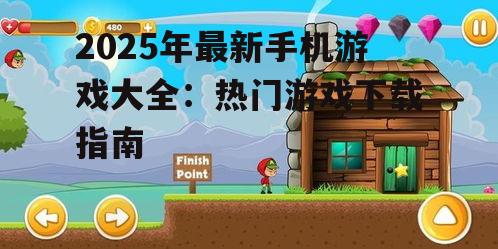 2025年最新手机游戏大全：热门游戏下载指南