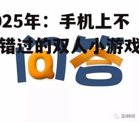 2025年：手机上不容错过的双人小游戏盘点