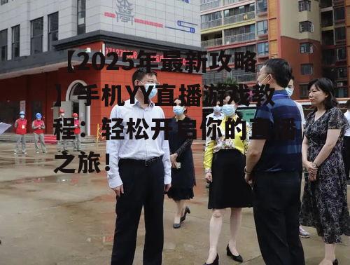 【2025年最新攻略】手机YY直播游戏教程：轻松开启你的直播之旅！