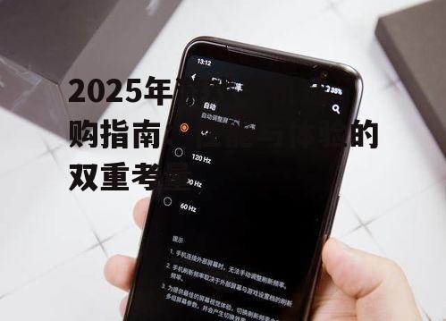 2025年游戏手机选购指南：性能与体验的双重考量